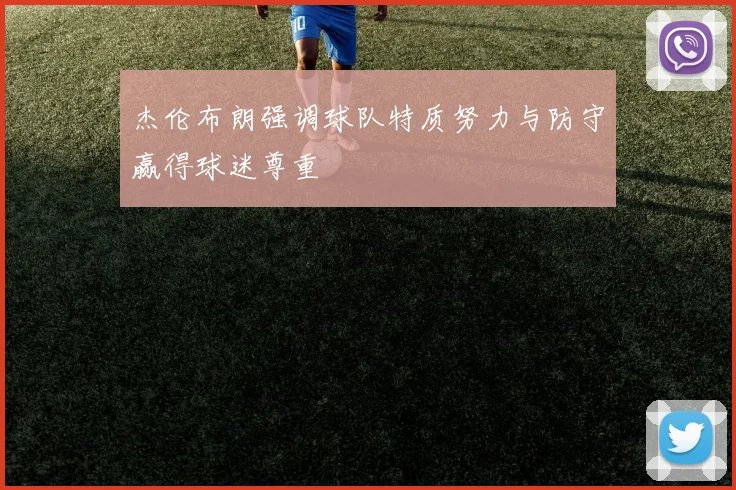 杰伦布朗强调球队特质努力与防守赢得球迷尊重