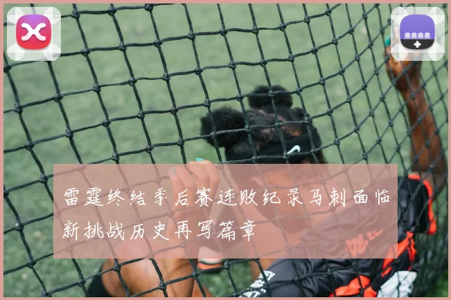 雷霆终结季后赛连败纪录马刺面临新挑战历史再写篇章