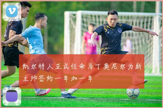 凯尔特人正式任命马丁奥尼尔为新主帅签约一年加一年