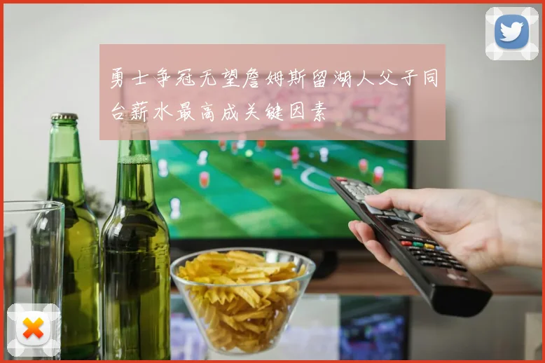 勇士争冠无望詹姆斯留湖人父子同台薪水最高成关键因素