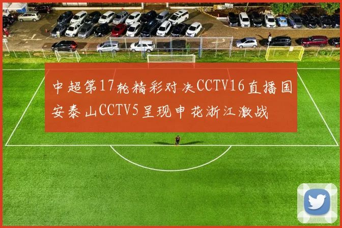中超第17轮精彩对决CCTV16直播国安泰山CCTV5呈现申花浙江激战