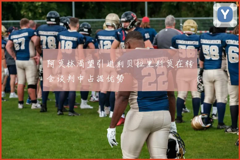 阿莫林渴望引进利贝拉里科莫在转会谈判中占据优势