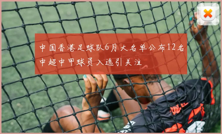 中国香港足球队6月大名单公布12名中超中甲球员入选引关注