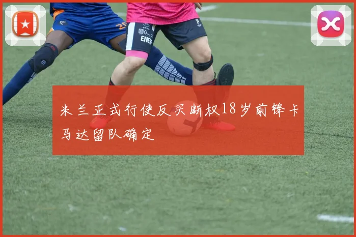 米兰正式行使反买断权18岁前锋卡马达留队确定