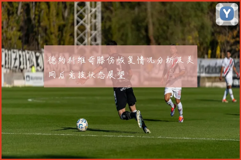 德约科维奇膝伤恢复情况分析及美网后竞技状态展望