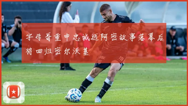 字母哥重申忠诚迈阿密故事落幕后将回归密尔沃基